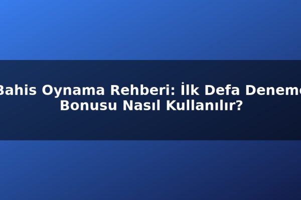 Bahis Oynama Rehberi: İlk Defa Deneme Bonusu Nasıl Kullanılır?